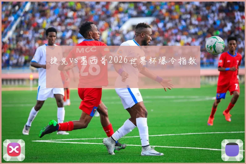 捷克vs墨西哥2026世界杯爆冷指数