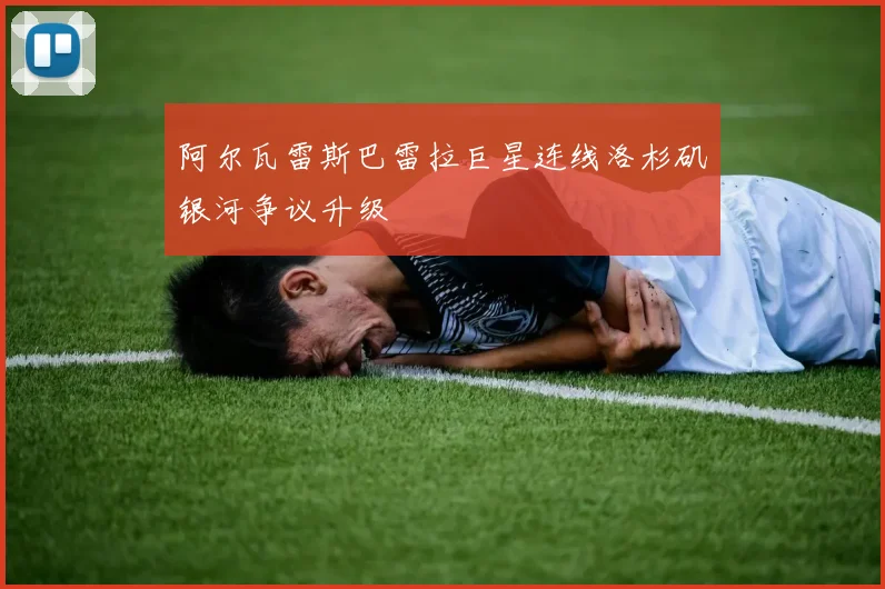 阿尔瓦雷斯巴雷拉巨星连线洛杉矶银河争议升级