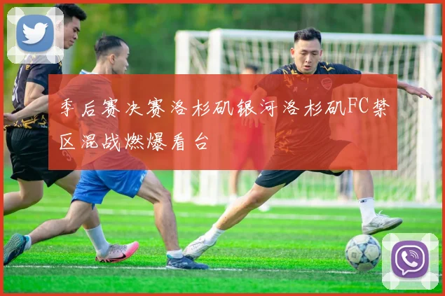 季后赛决赛洛杉矶银河洛杉矶FC禁区混战燃爆看台