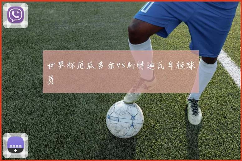 世界杯厄瓜多尔vs科特迪瓦年轻球员