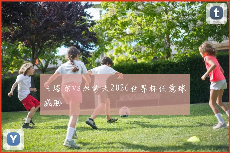 卡塔尔vs加拿大2026世界杯任意球威胁
