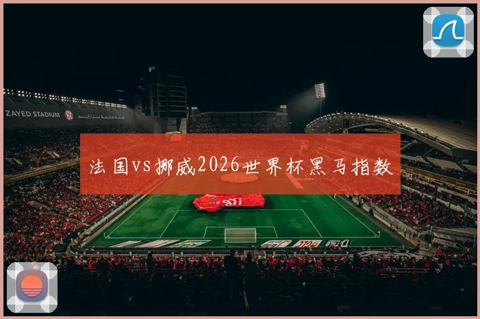 法国vs挪威2026世界杯黑马指数