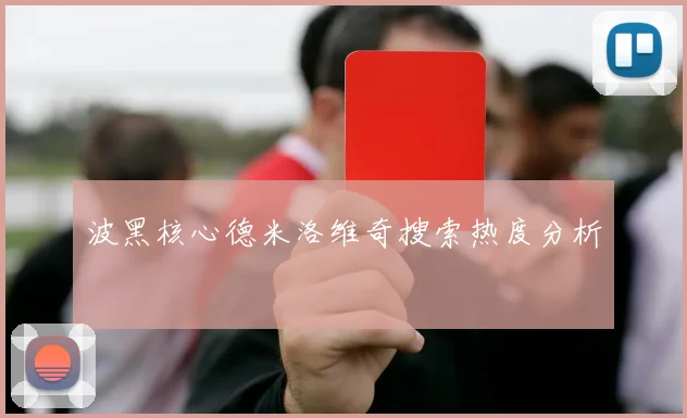 波黑核心德米洛维奇搜索热度分析