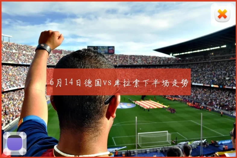 6月14日德国vs库拉索下半场走势