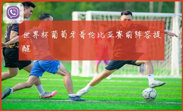 世界杯葡萄牙哥伦比亚赛前阵容提醒