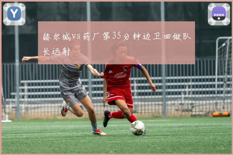 赫尔城vs药厂第35分钟边卫回做队长远射