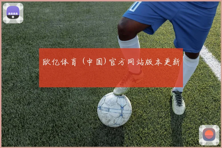 欧亿体育 (中国)官方网站版本更新