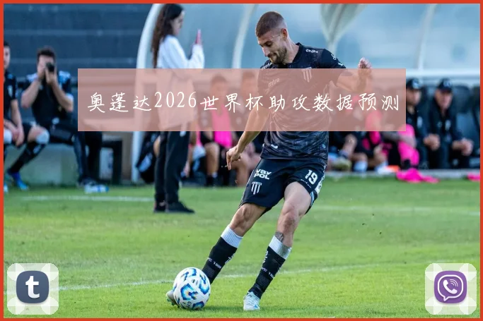 奥蓬达2026世界杯助攻数据预测