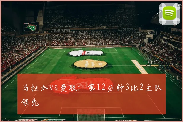 马拉加vs曼联：第12分钟3比2主队领先