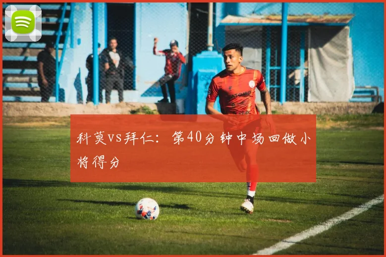 科莫vs拜仁：第40分钟中场回做小将得分