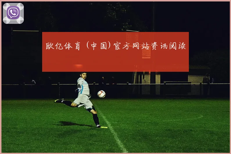 欧亿体育 (中国)官方网站资讯阅读