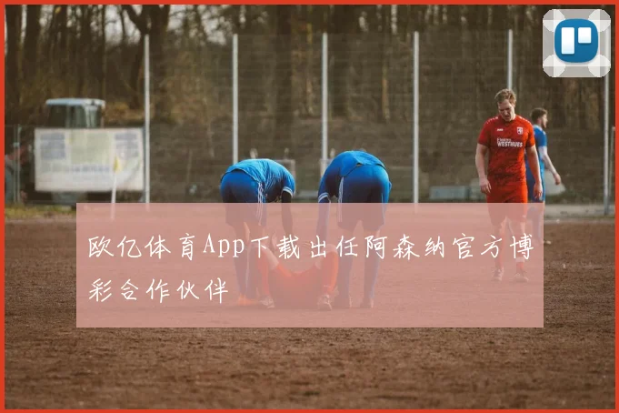 欧亿体育App下载出任阿森纳官方博彩合作伙伴