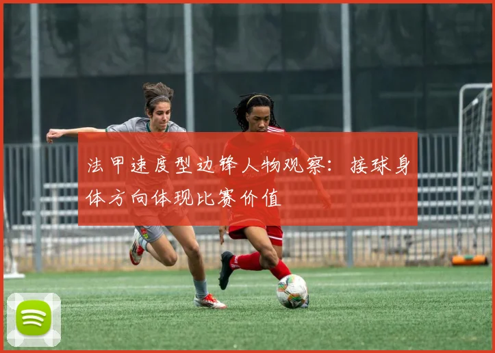 法甲速度型边锋人物观察：接球身体方向体现比赛价值