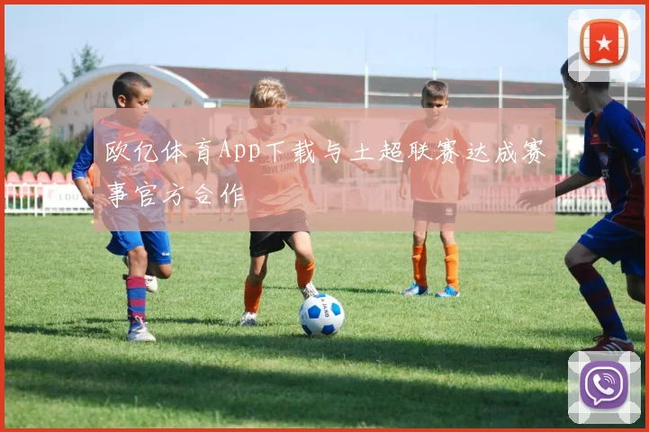 欧亿体育App下载与土超联赛达成赛事官方合作