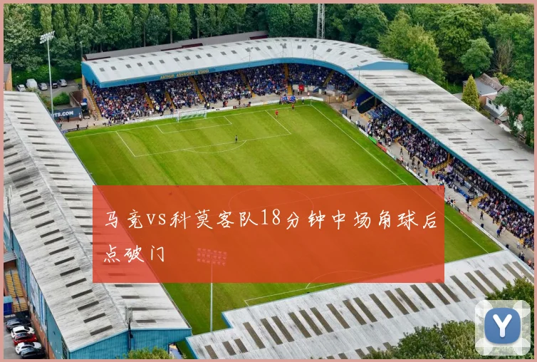 马竞vs科莫客队18分钟中场角球后点破门