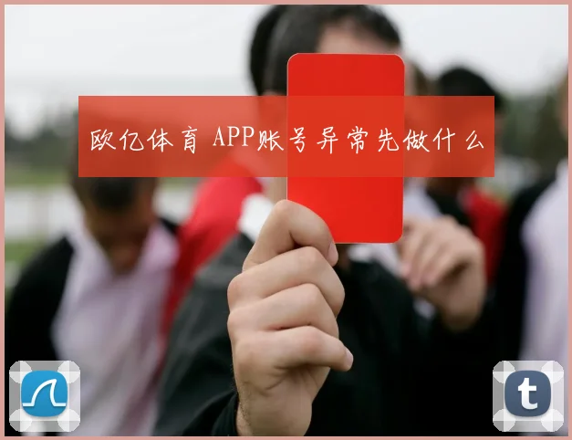 欧亿体育 APP账号异常先做什么