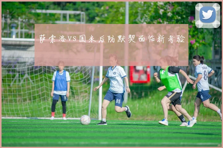 萨索洛vs国米后防默契面临新考验
