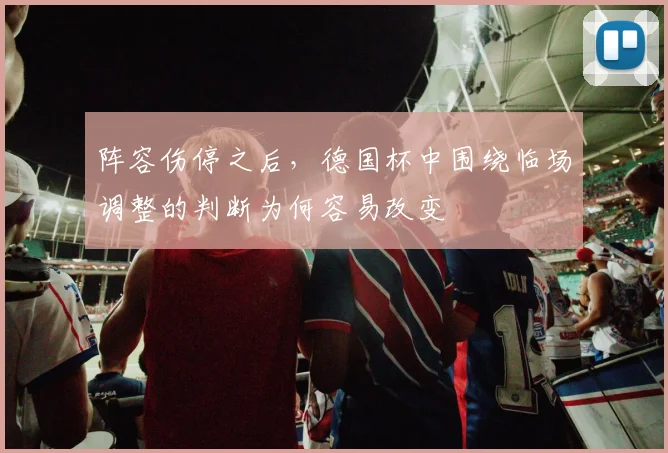 阵容伤停之后，德国杯中围绕临场调整的判断为何容易改变