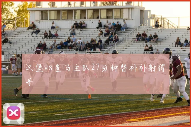 汉堡vs皇马主队27分钟替补补射得手