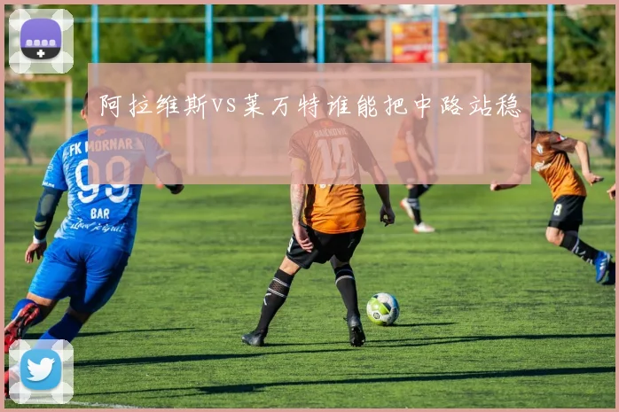 阿拉维斯vs莱万特谁能把中路站稳